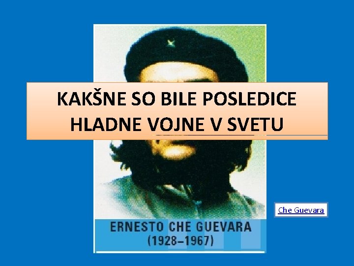 KAKŠNE SO BILE POSLEDICE HLADNE VOJNE V SVETU Che Guevara 