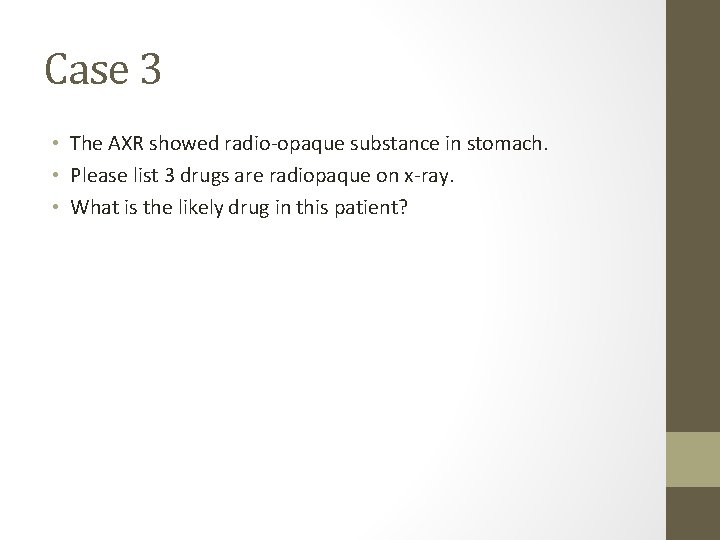 Case 3 • The AXR showed radio-opaque substance in stomach. • Please list 3