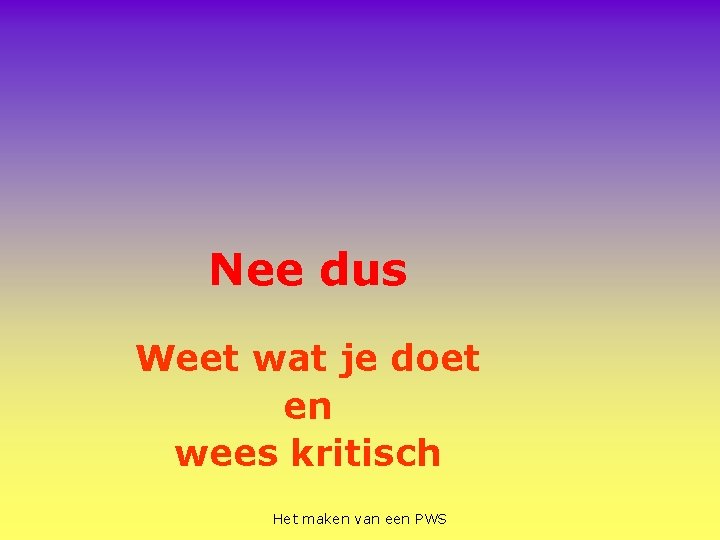 Nee dus Weet wat je doet en wees kritisch Het maken van een PWS