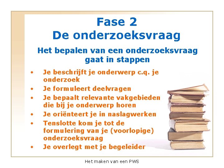 Fase 2 De onderzoeksvraag Het bepalen van een onderzoeksvraag gaat in stappen • •