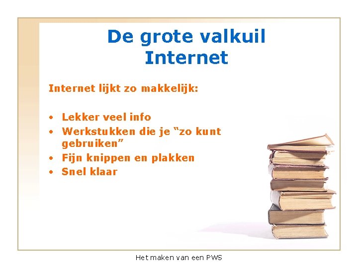 De grote valkuil Internet lijkt zo makkelijk: • Lekker veel info • Werkstukken die