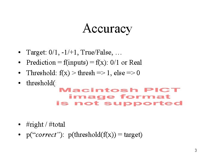 Accuracy • • Target: 0/1, -1/+1, True/False, … Prediction = f(inputs) = f(x): 0/1