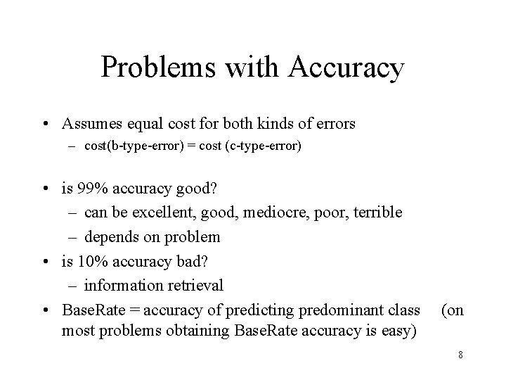 Problems with Accuracy • Assumes equal cost for both kinds of errors – cost(b-type-error)