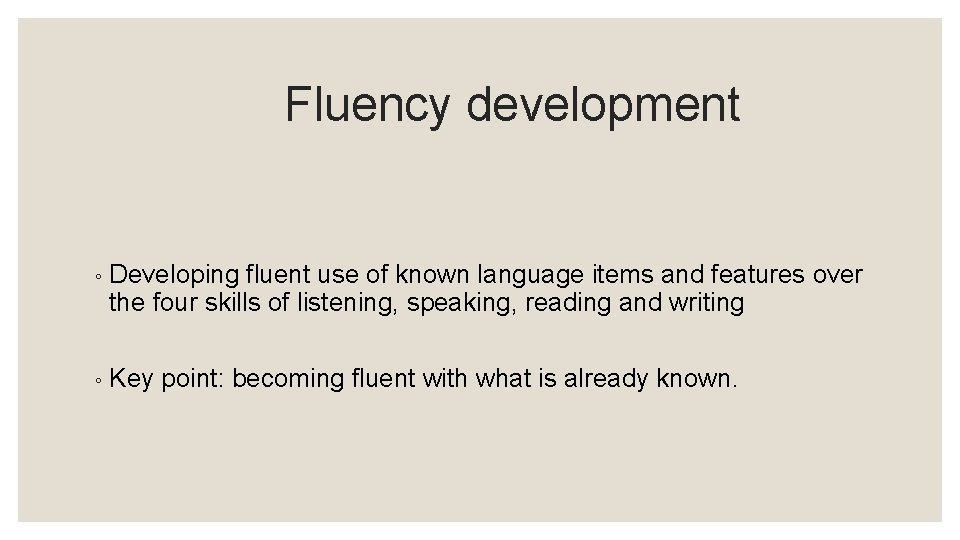 Fluency development ◦ Developing fluent use of known language items and features over the