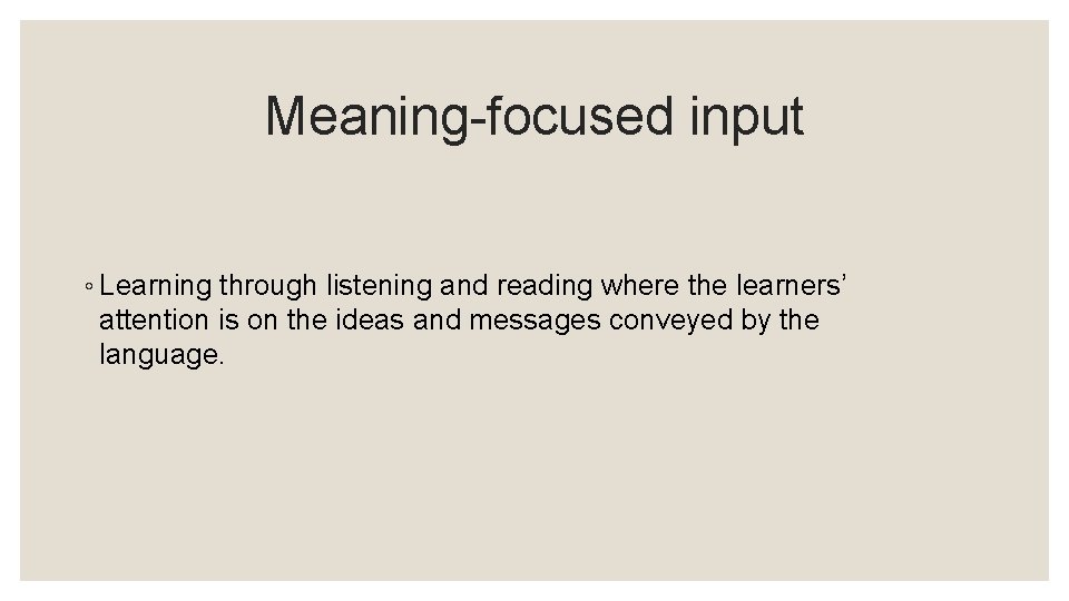 Meaning-focused input ◦ Learning through listening and reading where the learners’ attention is on