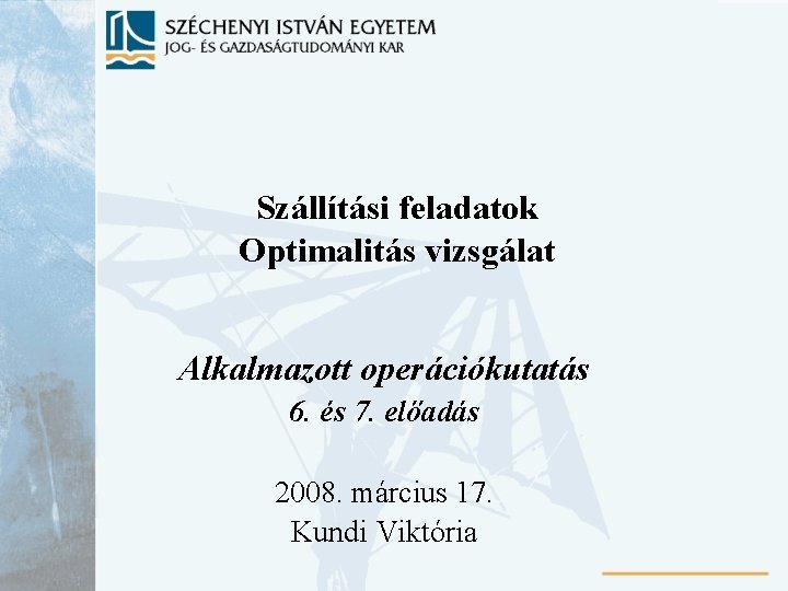 Szállítási feladatok Optimalitás vizsgálat Alkalmazott operációkutatás 6. és 7. előadás 2008. március 17. Kundi