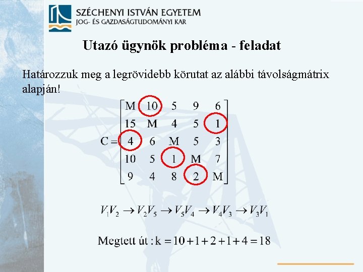 Utazó ügynök probléma - feladat Határozzuk meg a legrövidebb körutat az alábbi távolságmátrix alapján!