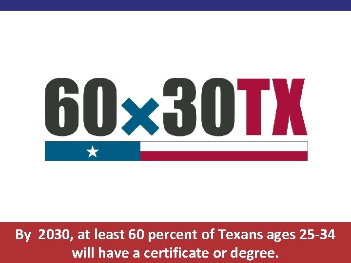 By 2030, at least 60 percent of Texans ages 25 -34 will have a