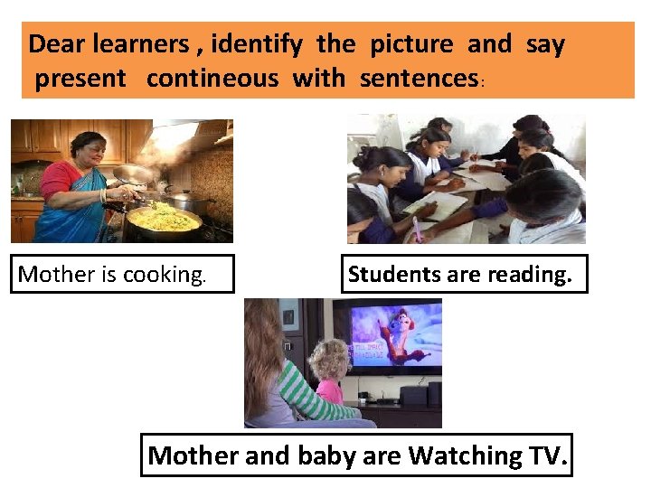 Dear learners , identify the picture and say present contineous with sentences: Mother is