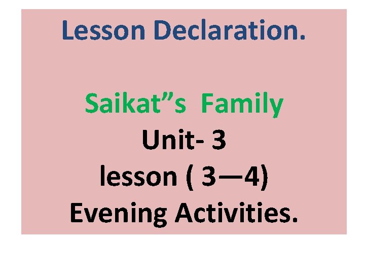Lesson Declaration. Saikat”s Family Unit- 3 lesson ( 3— 4) Evening Activities. 
