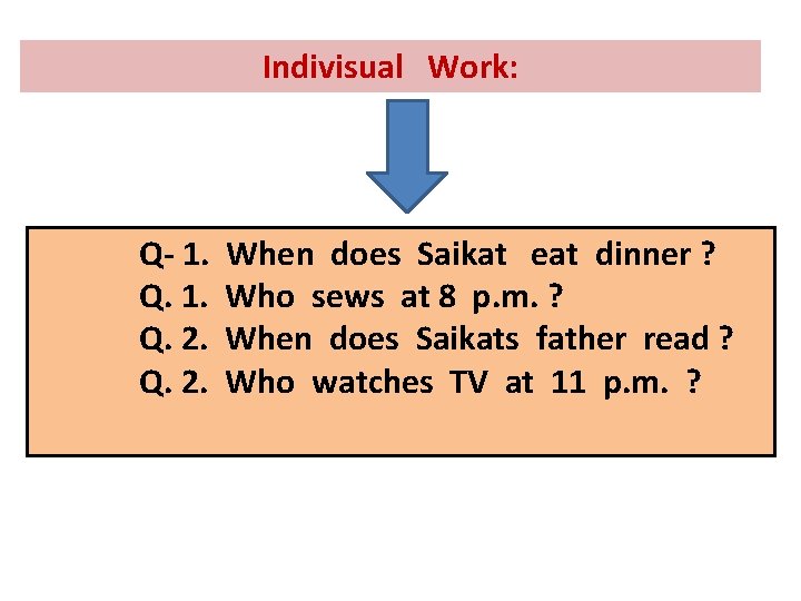 Indivisual Work: Q- 1. Q. 2. When does Saikat eat dinner ? Who sews