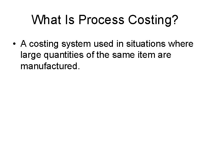 What Is Process Costing? • A costing system used in situations where large quantities