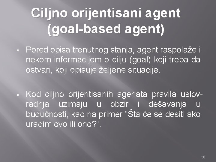 Ciljno orijentisani agent (goal-based agent) § Pored opisa trenutnog stanja, agent raspolaže i nekom Ciljno orijentisani agent (goal-based agent) § Pored opisa trenutnog stanja, agent raspolaže i nekom