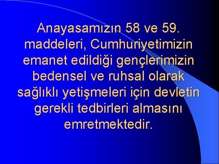 Anayasamızın 58 ve 59. maddeleri, Cumhuriyetimizin emanet edildiği gençlerimizin bedensel ve ruhsal olarak sağlıklı Anayasamızın 58 ve 59. maddeleri, Cumhuriyetimizin emanet edildiği gençlerimizin bedensel ve ruhsal olarak sağlıklı