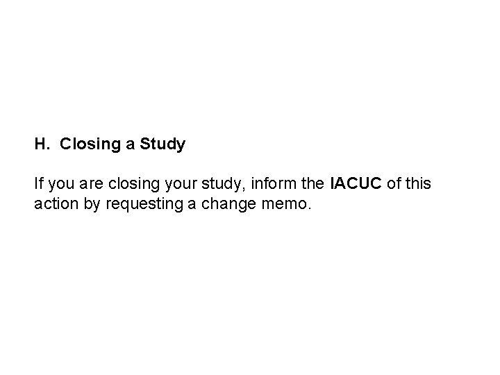 H. Closing a Study If you are closing your study, inform the IACUC of