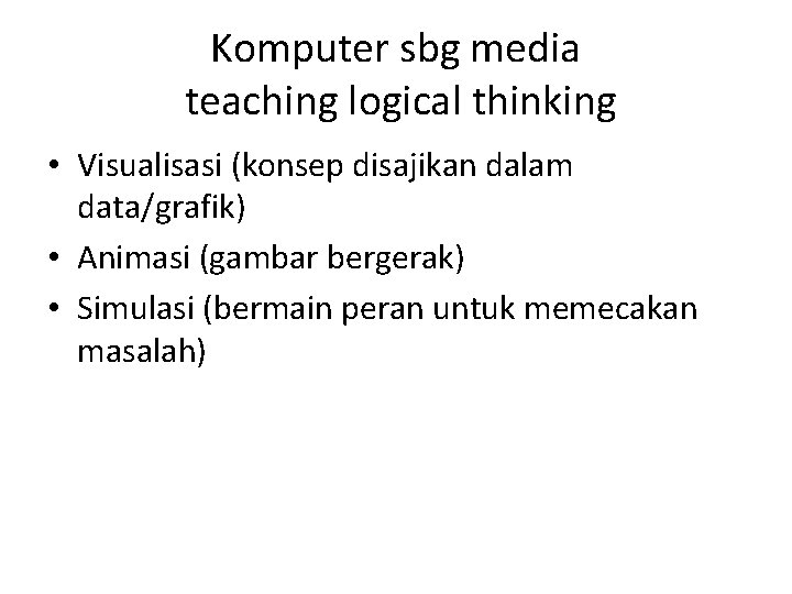 Komputer sbg media teaching logical thinking • Visualisasi (konsep disajikan dalam data/grafik) • Animasi