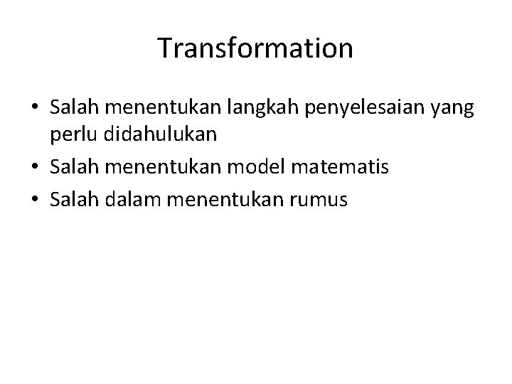 Transformation • Salah menentukan langkah penyelesaian yang perlu didahulukan • Salah menentukan model matematis