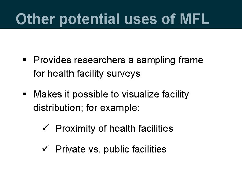 Other potential uses of MFL § Provides researchers a sampling frame for health facility Other potential uses of MFL § Provides researchers a sampling frame for health facility