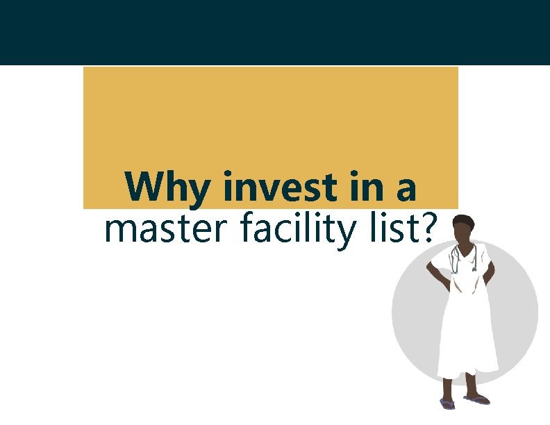 Why invest in a master facility list? Why invest in a master facility list?