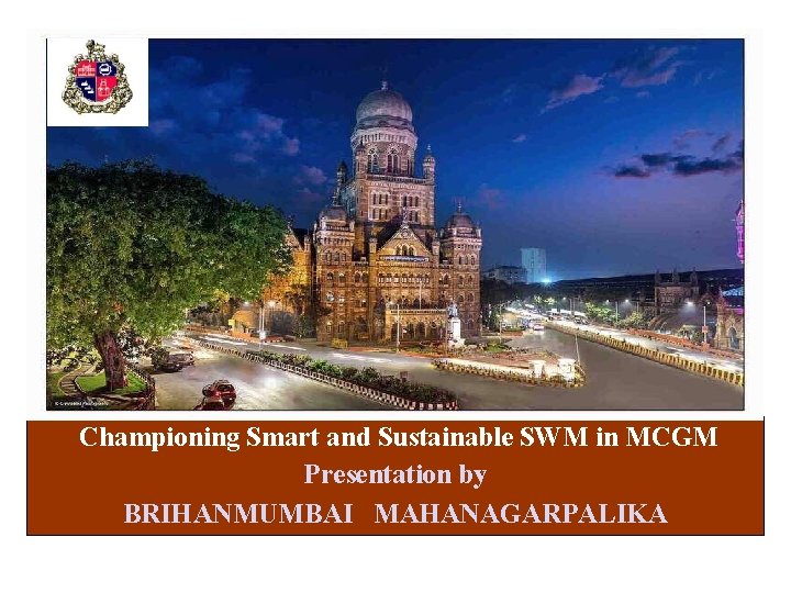 Championing Smart and Sustainable SWM in MCGM Presentation by BRIHANMUMBAI MAHANAGARPALIKA 