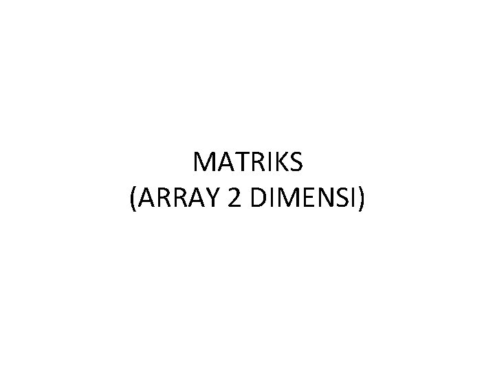 MATRIKS (ARRAY 2 DIMENSI) 