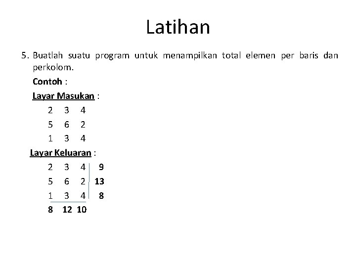 Latihan 5. Buatlah suatu program untuk menampilkan total elemen per baris dan perkolom. Contoh