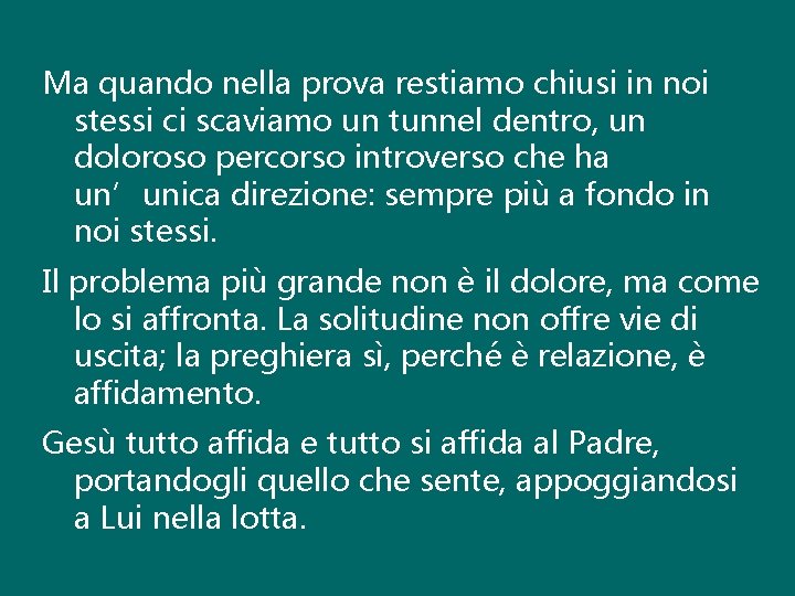 Ma quando nella prova restiamo chiusi in noi stessi ci scaviamo un tunnel dentro,