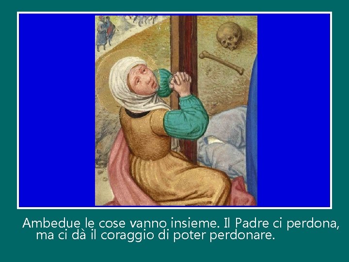 Ambedue le cose vanno insieme. Il Padre ci perdona, ma ci dà il coraggio