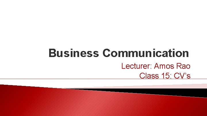 Business Communication Lecturer: Amos Rao Class 15: CV’s 