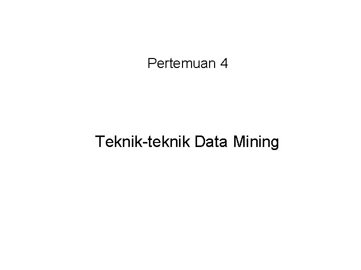 Pertemuan 4 Teknik-teknik Data Mining 