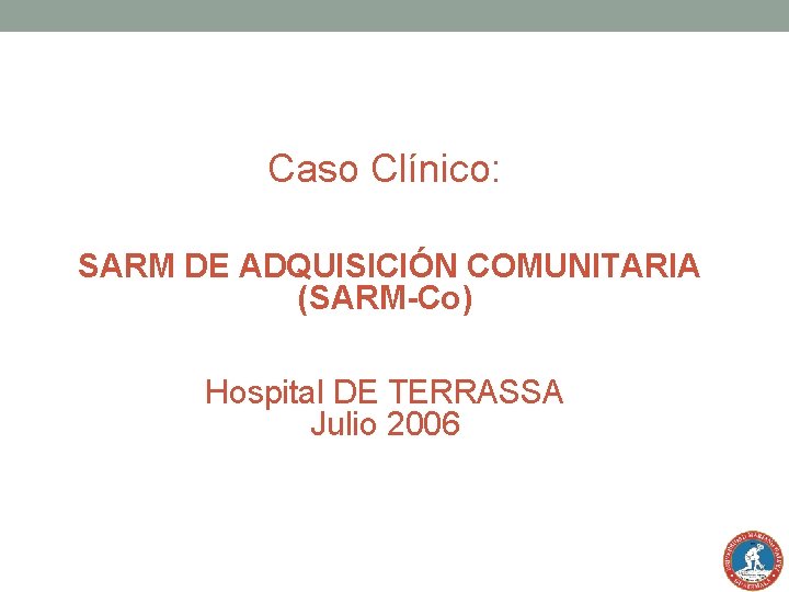Caso Clínico: SARM DE ADQUISICIÓN COMUNITARIA (SARM-Co) Hospital DE TERRASSA Julio 2006 