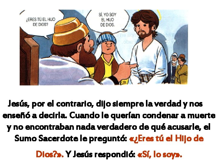 Jesús, por el contrario, dijo siempre la verdad y nos enseñó a decirla. Cuando