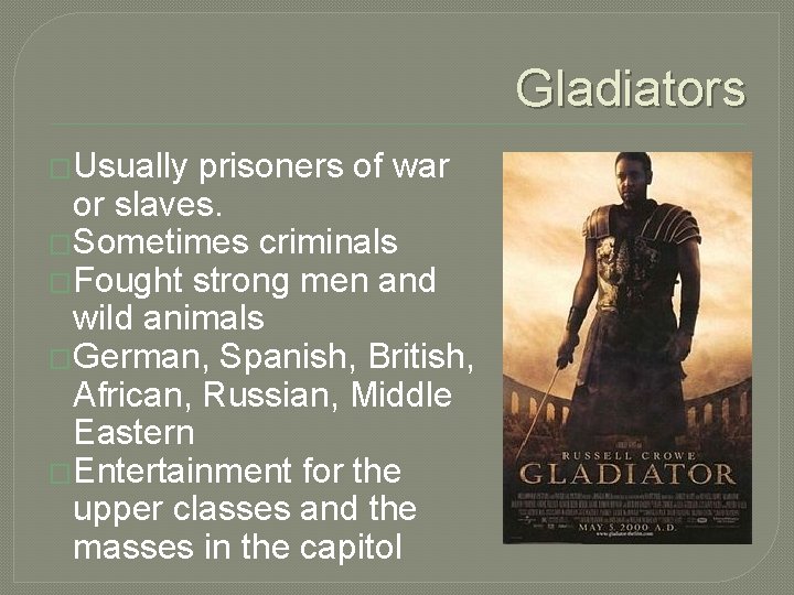 Gladiators �Usually prisoners of war or slaves. �Sometimes criminals �Fought strong men and wild