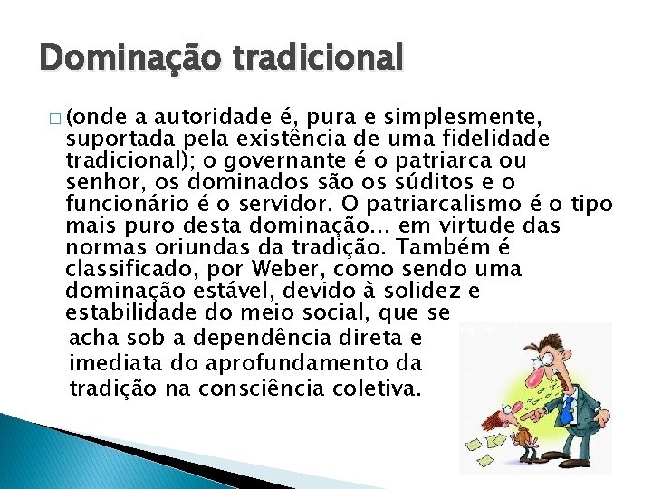 Dominação tradicional � (onde a autoridade é, pura e simplesmente, suportada pela existência de