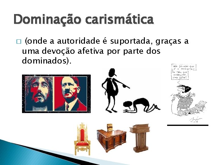 Dominação carismática � (onde a autoridade é suportada, graças a uma devoção afetiva por