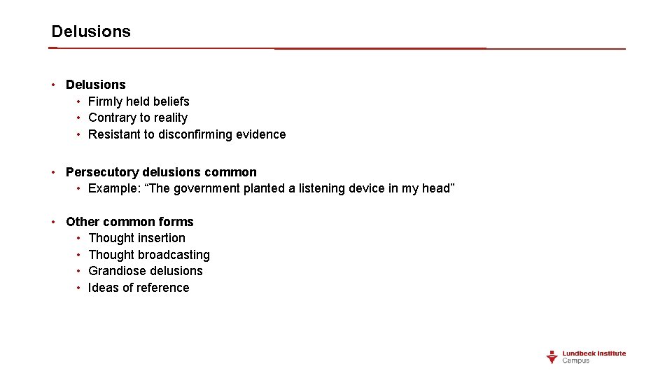 Delusions • Firmly held beliefs • Contrary to reality • Resistant to disconfirming evidence Delusions • Firmly held beliefs • Contrary to reality • Resistant to disconfirming evidence
