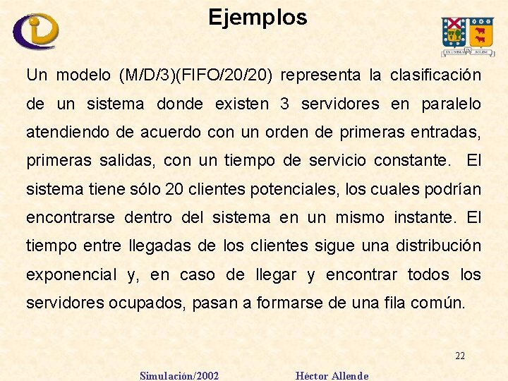 Ejemplos Un modelo (M/D/3)(FIFO/20/20) representa la clasificación de un sistema donde existen 3 servidores