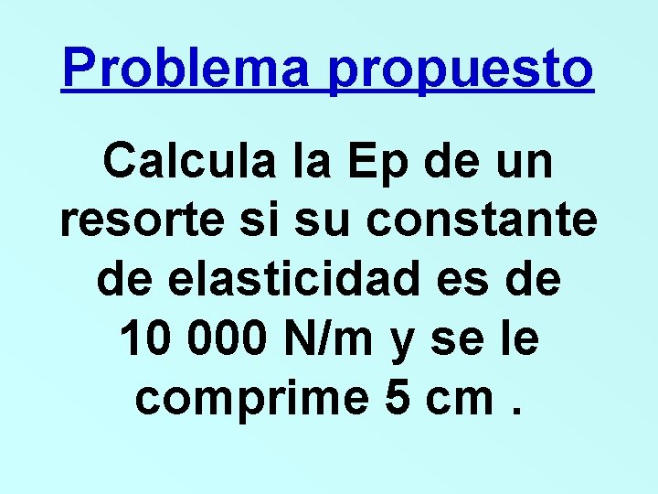 Problema propuesto Calcula la Ep de un resorte si su constante de elasticidad es