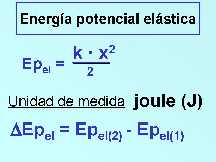 Energía potencial elástica Epel = k· 2 x 2 Unidad de medida joule (J)