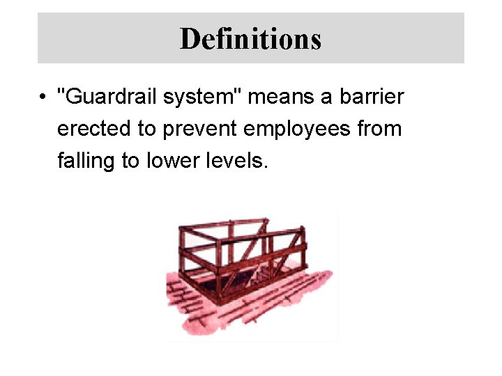 Definitions • "Guardrail system" means a barrier erected to prevent employees from falling to