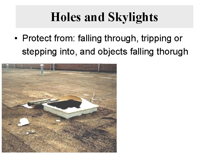 Holes and Skylights • Protect from: falling through, tripping or stepping into, and objects