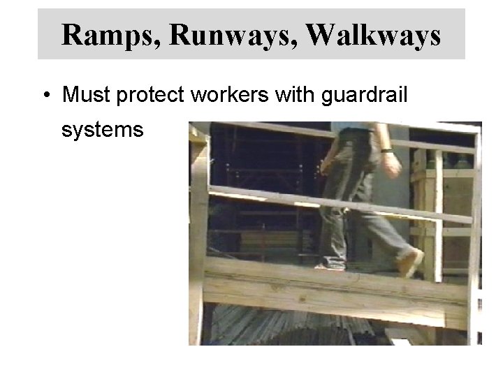 Ramps, Runways, Walkways • Must protect workers with guardrail systems 