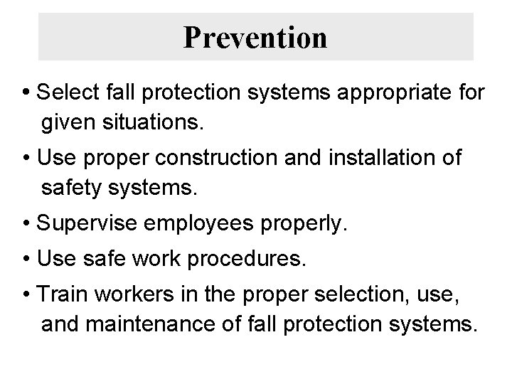 Prevention • Select fall protection systems appropriate for given situations. • Use proper construction