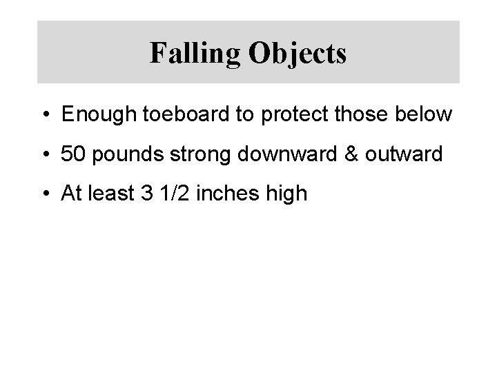 Falling Objects • Enough toeboard to protect those below • 50 pounds strong downward