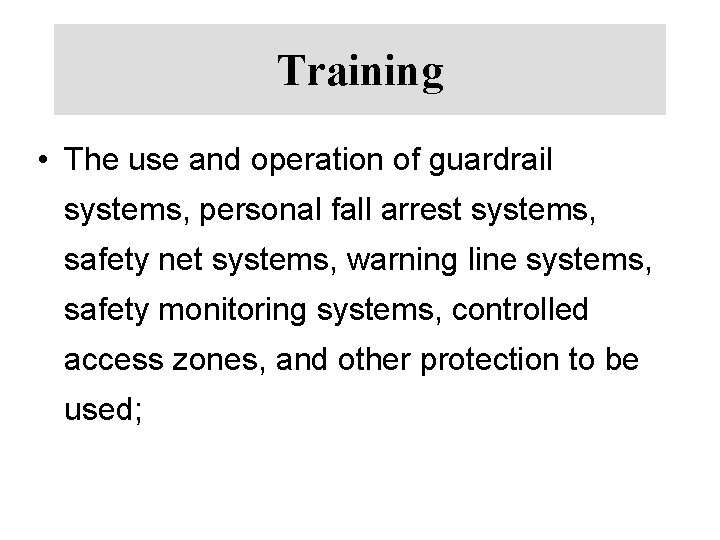 Training • The use and operation of guardrail systems, personal fall arrest systems, safety