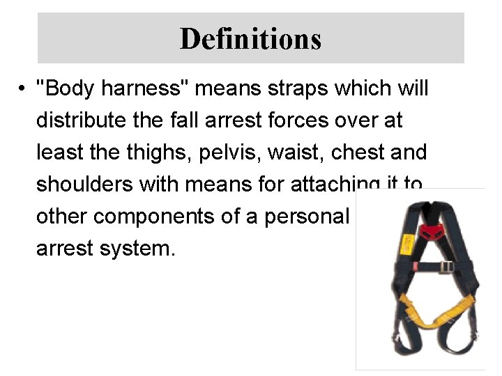 Definitions • "Body harness" means straps which will distribute the fall arrest forces over
