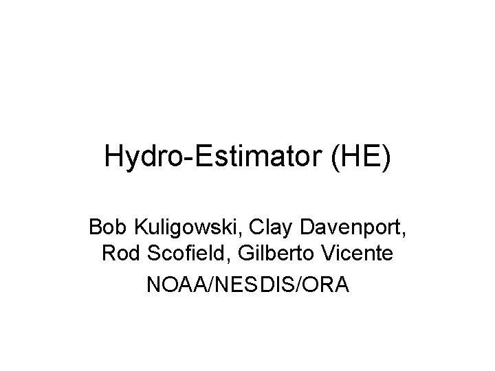 Hydro-Estimator (HE) Bob Kuligowski, Clay Davenport, Rod Scofield, Gilberto Vicente NOAA/NESDIS/ORA 