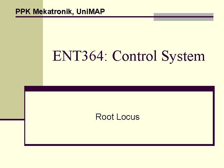 PPK Mekatronik, Uni. MAP ENT 364: Control System Root Locus PPK Mekatronik, Uni. MAP ENT 364: Control System Root Locus