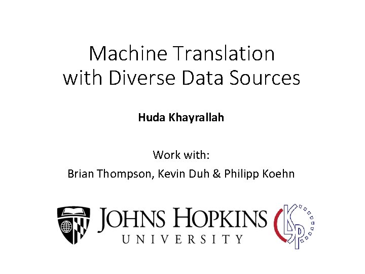 Machine Translation with Diverse Data Sources Huda Khayrallah Work with: Brian Thompson, Kevin Duh