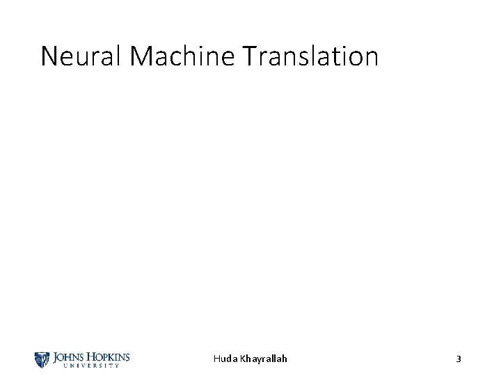 Neural Machine Translation Huda Khayrallah 3 